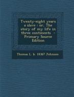 Twenty-Eight Years a Slave: Or, the Story of My Life in Three Continents - Primary Source Edition di Thomas L. B. 1836? Johnson edito da Nabu Press
