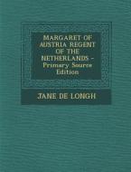 Margaret of Austria Regent of the Netherlands - Primary Source Edition di Jane De Longh edito da Nabu Press