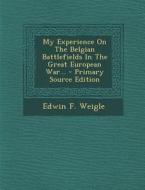 My Experience on the Belgian Battlefields in the Great European War... - Primary Source Edition di Edwin F. Weigle edito da Nabu Press