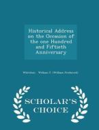 Historical Address On The Occasion Of The One Hundred And Fiftieth Anniversary - Scholar's Choice Edition di William F edito da Scholar's Choice