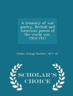 A Treasury Of War Poetry, British And American Poems Of The World War, 1914-1917 - Scholar's Choice Edition di George Herbert Clarke edito da Scholar's Choice