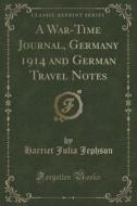 A War-time Journal, Germany 1914 And German Travel Notes (classic Reprint) di Harriet Julia Jephson edito da Forgotten Books