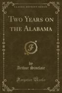 Two Years On The Alabama (classic Reprint) di Arthur Sinclair edito da Forgotten Books