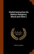 Useful Instruction (in Matters Religious, Moral And Other.) di Motilal M Munshi edito da Arkose Press