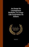 An Essay On Laryngismus Stridulus, Or Croup-like Inspiration On Infants di Hugh Ley edito da Arkose Press