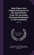 State Papers And Publick Documents Of The United States From The Accession Of George Washington To The Presidency di United States President edito da Palala Press