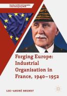 Forging Europe: Industrial Organisation in France, 1940-1952 di Luc-André Brunet edito da Palgrave Macmillan
