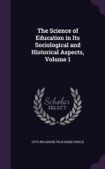 The Science Of Education In Its Sociological And Historical Aspects, Volume 1 di Otto Willmann, Felix Marie Kirsch edito da Palala Press