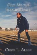 Give Me The Football Life di Chris Allen, L. edito da Publishamerica
