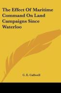 The Effect of Maritime Command on Land Campaigns Since Waterloo di C. E. Callwell edito da Kessinger Publishing