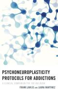 Psychoneuroplasticity Protocols for Addictions di G Frank Lawlis edito da Rowman & Littlefield