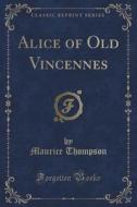 Alice Of Old Vincennes (classic Reprint) di Maurice Thompson edito da Forgotten Books