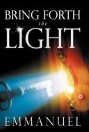 Bring Forth the Light di Emmanuel edito da Balboa Press