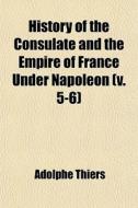 History Of The Consulate And The Empire di Adolphe Thiers edito da General Books