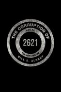 The Corruption of Local 2621 di Bill S. Albert edito da Xlibris