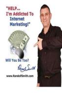 Help!... I'm Addicted to Internet Marketing!: Will You Be an Addict Too? di Randolf Smith edito da Createspace
