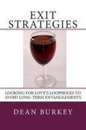 Exit Strategies: Looking for Love's Loopholes to Avoid Long-Term Entanglements di Dean Burkey edito da Createspace