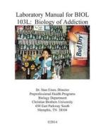 Laboratory Manual for Biol 103: Biology of Addiction di Stan Eisen, Dr Stan Eisen edito da Createspace