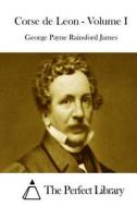 Corse de Leon - Volume I di George Payne Rainsford James edito da Createspace