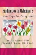Finding Joy in Alzheimer's: New Hope for Caregivers di Marie Marley Phd, MD Faan Daniel C. Potts edito da Createspace
