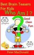 Best Brain Teasers for Kids - Who Am I?: Good Clean Fun di MR Peter J. MacDonald edito da Createspace