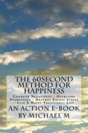 The 60second Method for Happiness: Conquer Negativety - Overcome Depression - Destroy Excess Stress - Live a Happy Prosperous Life di Michael M edito da Createspace