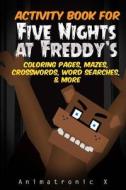 Activity Book for Five Nights at Freddy's: Coloring Pages, Mazes, Crosswords, Word Searches, & Fun: An Unofficial Fnaf Book di Animatronic X. edito da Createspace