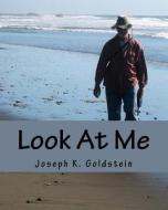 Look at Me: A Journey Through Time and Experience di MR Joseph K. Goldstein edito da Createspace Independent Publishing Platform