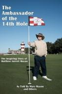 The Ambassador of the 14th Hole: The Inspiring Story of Matthew Jarrett Mason di Mary Mason edito da Ihs