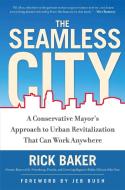 The Seamless City: A Conservative Mayor's Approach to Urban Revitalization That Can Work Anywhere di Rick Baker edito da REGNERY PUB INC