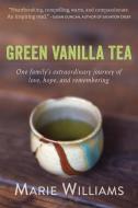 Green Vanilla Tea: One Family's Extraordinary Journey of Love, Hope, and Remembering di Marie Williams edito da NEW HARBINGER PUBN