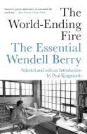 The World-Ending Fire: The Essential Wendell Berry di Wendell Berry edito da COUNTERPOINT PR