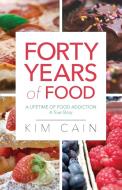 Forty Years of Food: A Lifetime of Food Addiction: A True Story di Kim Cain edito da CTR STREET