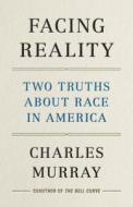Facing Reality: Hard Truths about Race in America di Charles Murray edito da ENCOUNTER BOOKS