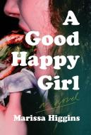 A Good Happy Girl di Marissa Higgins edito da CATAPULT