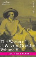 The Works Of J.w. Von Goethe, Vol. V (in 14 Volumes) di von Goethe Johann Wolfgang von Goethe edito da Cosimo