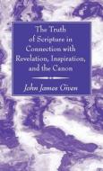 The Truth of Scripture in Connection with Revelation, Inspiration, and the Canon di John James Given edito da Wipf and Stock