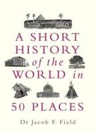 A Short History Of The World In 50 Places di Jacob F. Field edito da Michael O'mara Books Ltd