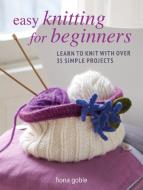 Easy Knitting for Beginners: Learn to Knit with Over 35 Simple Projects di Fiona Goble edito da CICO