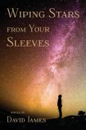 Wiping Stars from Your Sleeves di David James edito da Shanti Arts LLC