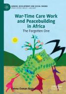 War-Time Care Work and Peacebuilding in Africa di Fatma Osman Ibnouf edito da Springer International Publishing