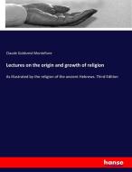 Lectures on the origin and growth of religion di Claude Goldsmid Montefiore edito da hansebooks