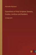 Expositions of Holy Scripture; Genesis, Exodus, Leviticus and Numbers di Alexander Maclaren edito da Outlook Verlag