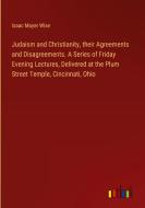 Judaism and Christianity, their Agreements and Disagreements. A Series of Friday Evening Lectures, Delivered at the Plum Street Temple, Cincinnati, Oh di Isaac Mayer Wise edito da Outlook Verlag