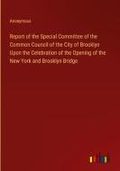 Report of the Special Committee of the Common Council of the City of Brooklyn Upon the Celebration of the Opening of the New York and Brooklyn Bridge di Anonymous edito da Outlook Verlag