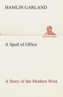 A Spoil of Office A Story of the Modern West di Hamlin Garland edito da TREDITION CLASSICS
