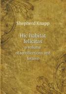 Hic Habitat Felicitas A Volume Of Recollections And Letters di Emma Benedict Knapp, Shepherd Knapp edito da Book On Demand Ltd.