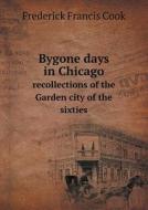 Bygone Days In Chicago Recollections Of The Garden City Of The Sixties di Frederick Francis Cook edito da Book On Demand Ltd.