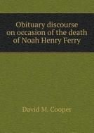 Obituary Discourse On Occasion Of The Death Of Noah Henry Ferry di David M Cooper edito da Book On Demand Ltd.