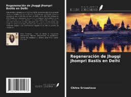 Regeneración de Jhuggi Jhompri Bastis en Delhi di Chitra Srivastava edito da Ediciones Nuestro Conocimiento